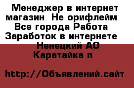 Менеджер в интернет-магазин. Не орифлейм - Все города Работа » Заработок в интернете   . Ненецкий АО,Каратайка п.